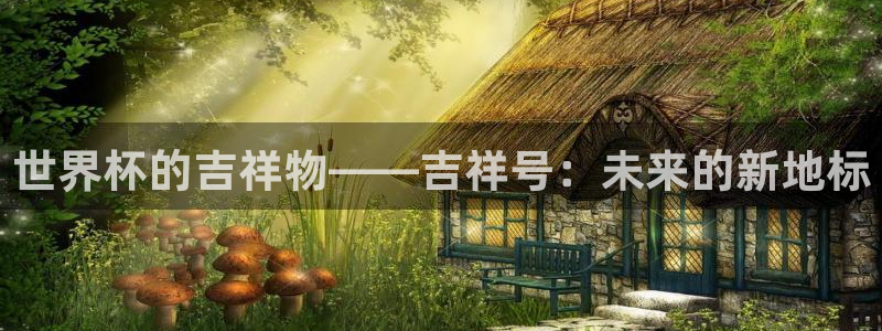世界杯欧洲预选赛：世界杯的吉祥物——吉祥号：未来的新地标